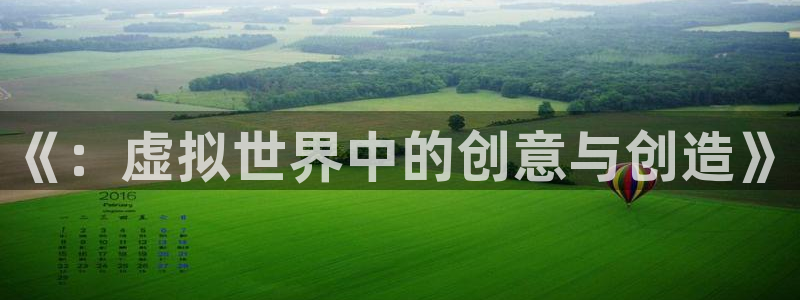 陕西im电竞子文化公司加我qq：《：虚拟世界中的创意与创造》