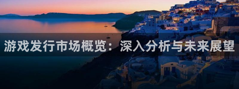 im电竞子怎么样：游戏发行市场概览：深入分析与未来展望