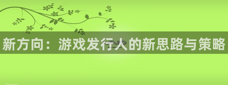 广州im电竞运动服：新方向：游戏发行人的新思路与策略
